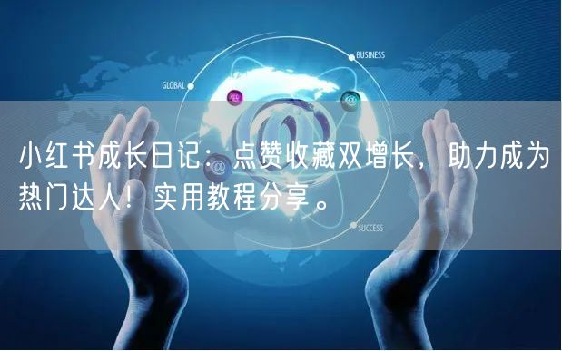 小红书成长日记:点赞收藏双增长,助力成为热门达人!实用教程分享。