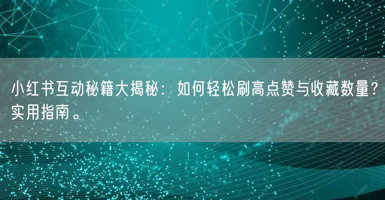 小红书互动秘籍大揭秘:如何轻松刷高点赞与收藏数量?实用指南。