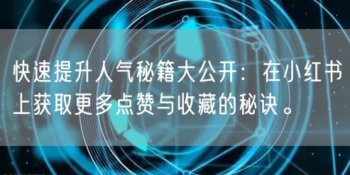快速提升人气秘籍大公开:在小红书上获取更多点赞与收藏的秘诀。