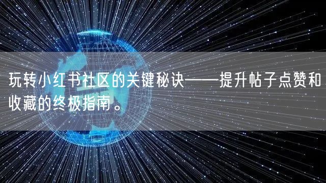 玩转小红书社区的关键秘诀——提升帖子点赞和收藏的终极指南。