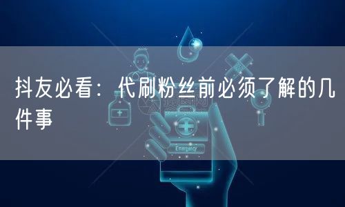 抖友必看:代刷粉丝前必须了解的几件事