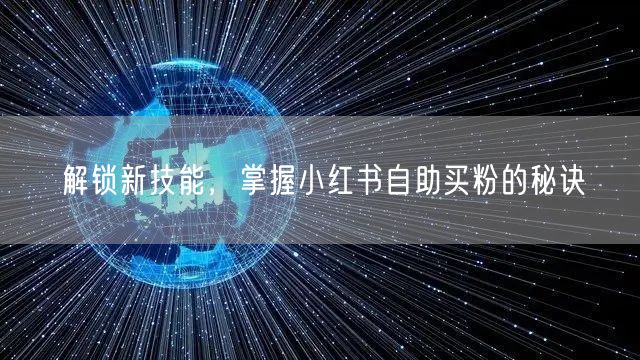 解锁新技能,掌握小红书自助买粉的秘诀