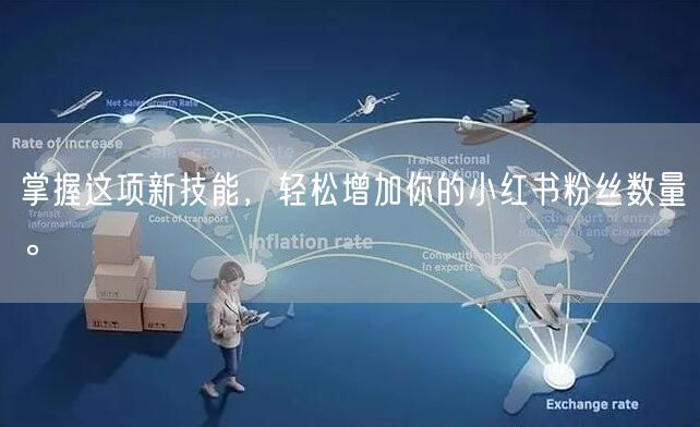 掌握这项新技能,轻松增加你的小红书粉丝数量。