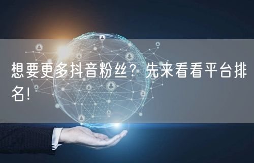 想要更多抖音粉丝?先来看看平台排名!
