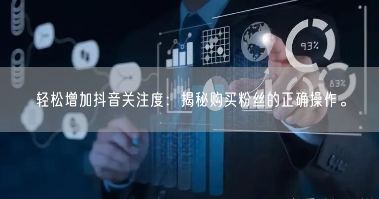 轻松增加抖音关注度:揭秘购买粉丝的正确操作。