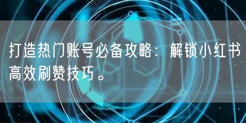 打造热门账号必备攻略:解锁小红书高效刷赞技巧。