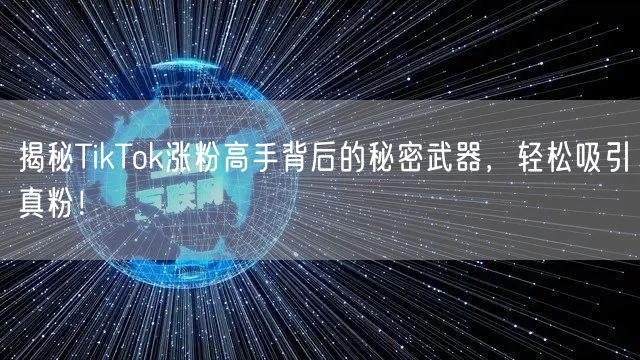 揭秘TikTok涨粉高手背后的秘密武器,轻松吸引真粉!