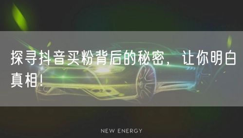 探寻抖音买粉背后的秘密，让你明白真相！