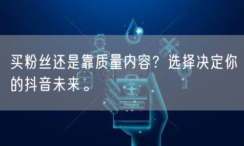 买粉丝还是靠质量内容？选择决定你的抖音未来。